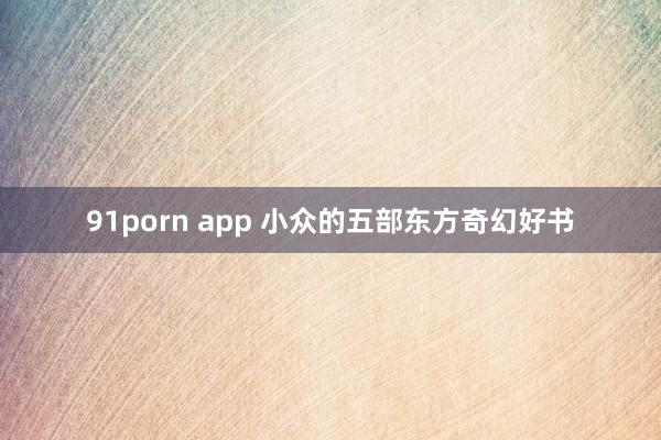 91porn app 小众的五部东方奇幻好书