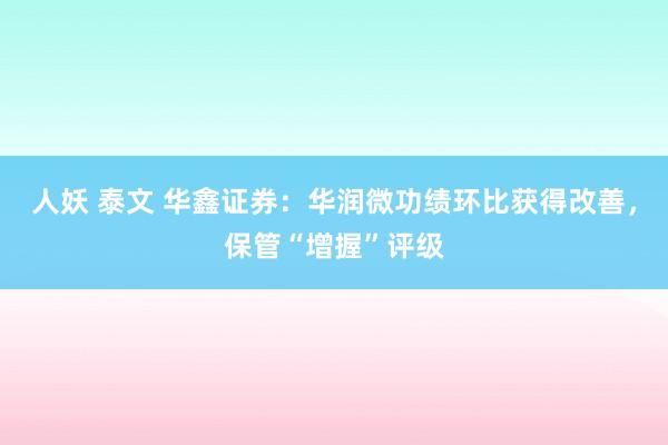 人妖 泰文 华鑫证券：华润微功绩环比获得改善，保管“增握”评级