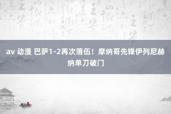 av 动漫 巴萨1-2再次落伍！摩纳哥先锋伊列尼赫纳单刀破门