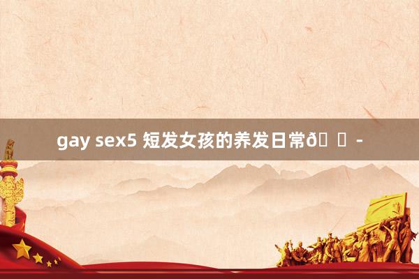 gay sex5 短发女孩的养发日常💭