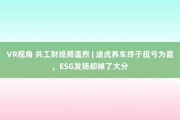 VR视角 共工财经局温煦 | 途虎养车终于扭亏为盈，ESG发扬却掉了大分