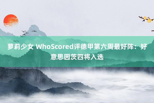 萝莉少女 WhoScored评德甲第六周最好阵：好意思因茨四将入选