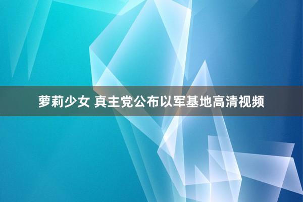 萝莉少女 真主党公布以军基地高清视频