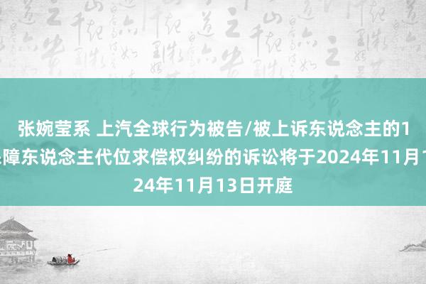 张婉莹系 上汽全球行为被告/被上诉东说念主的1起波及保障东说念主代位求偿权纠纷的诉讼将于2024年11月13日开庭