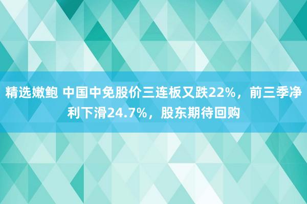 精选嫩鲍 中国中免股价三连板又跌22%，前三季净利下滑24.7%，股东期待回购