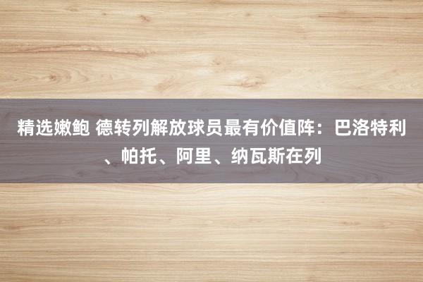 精选嫩鲍 德转列解放球员最有价值阵：巴洛特利、帕托、阿里、纳瓦斯在列