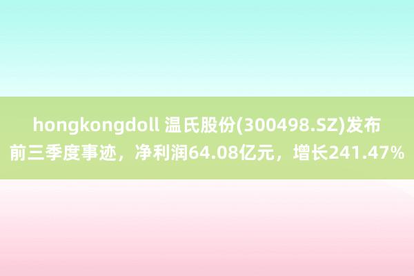 hongkongdoll 温氏股份(300498.SZ)发布前三季度事迹，净利润64.08亿元，增长241.47%