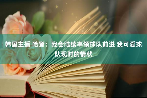 韩国主播 哈登：我会陆续率领球队前进 我可爱球队现时的情状