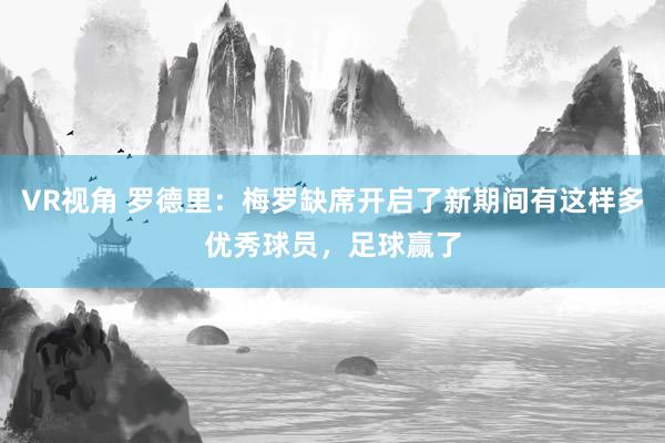 VR视角 罗德里：梅罗缺席开启了新期间有这样多优秀球员，足球赢了