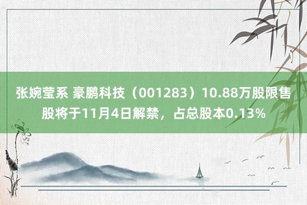 张婉莹系 豪鹏科技（001283）10.88万股限售股将于11月4日解禁，占总股本0.13%