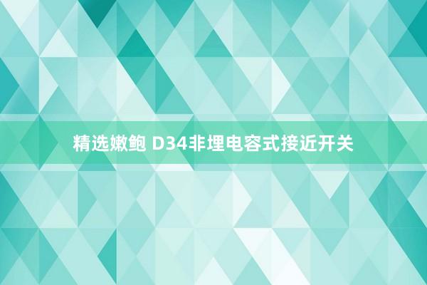 精选嫩鲍 D34非埋电容式接近开关