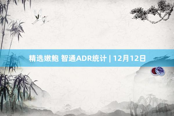 精选嫩鲍 智通ADR统计 | 12月12日