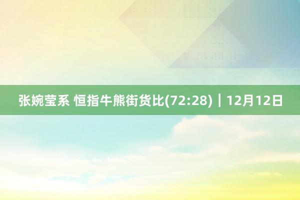 张婉莹系 恒指牛熊街货比(72:28)︱12月12日