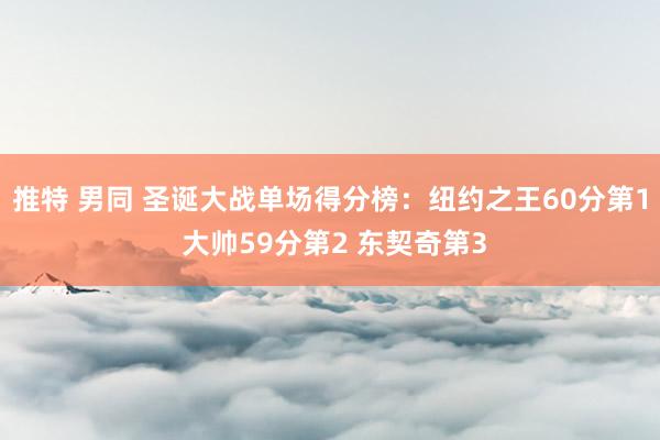 推特 男同 圣诞大战单场得分榜：纽约之王60分第1 大帅59分第2 东契奇第3