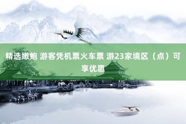 精选嫩鲍 游客凭机票火车票 游23家境区（点）可享优惠