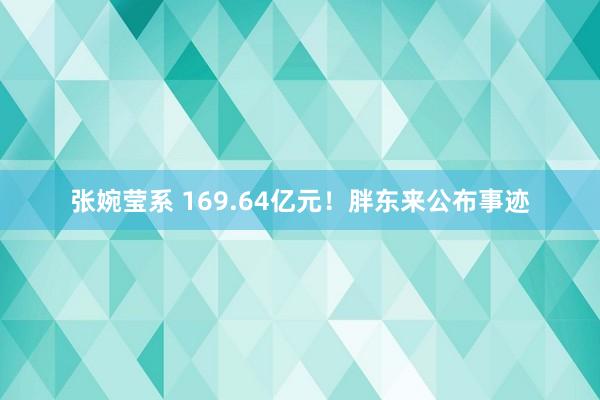 张婉莹系 169.64亿元！胖东来公布事迹