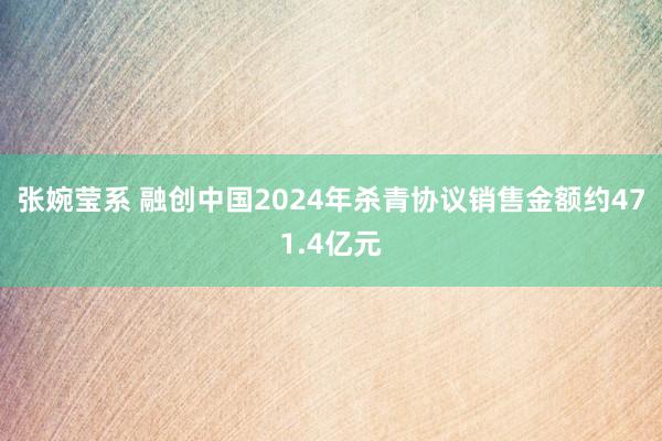 张婉莹系 融创中国2024年杀青协议销售金额约471.4亿元